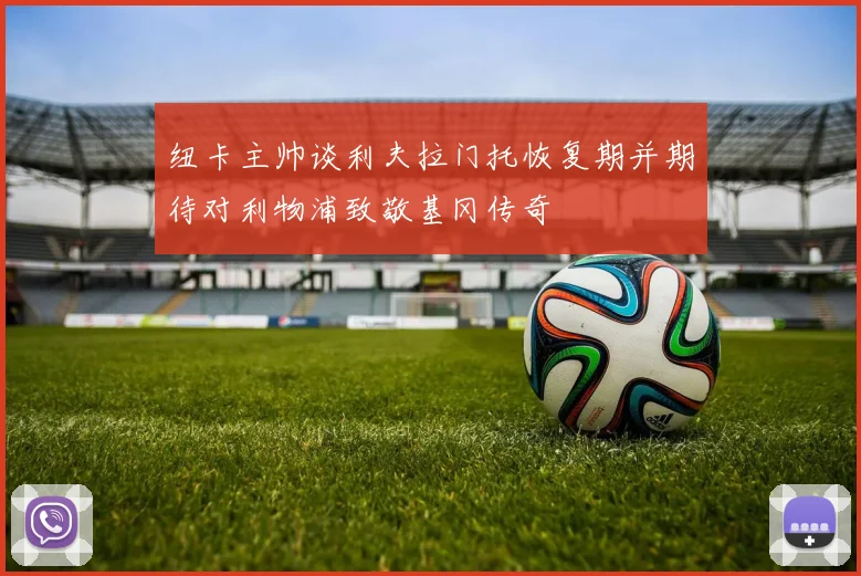 纽卡主帅谈利夫拉门托恢复期并期待对利物浦致敬基冈传奇