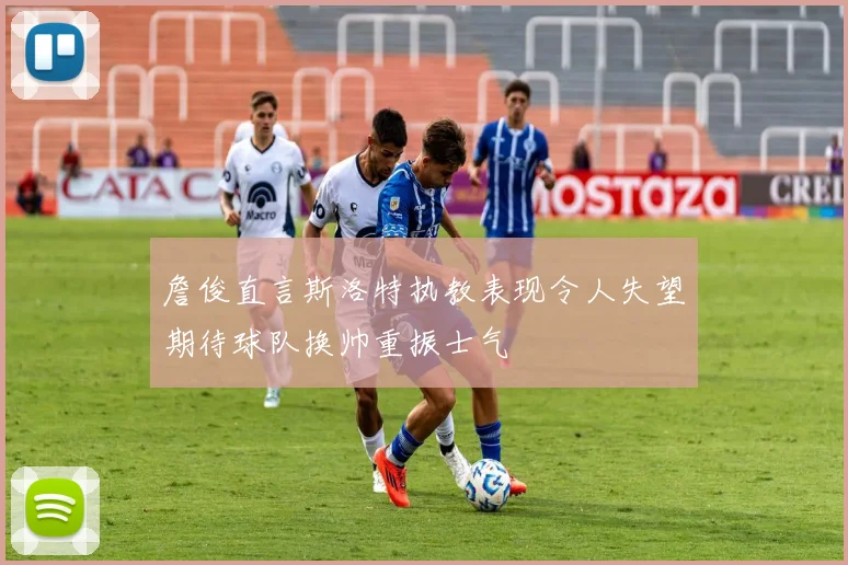 詹俊直言斯洛特执教表现令人失望期待球队换帅重振士气