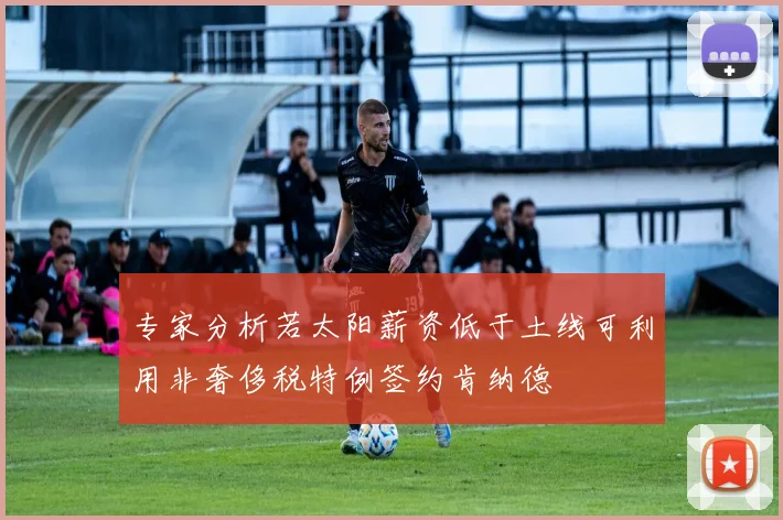 专家分析若太阳薪资低于土线可利用非奢侈税特例签约肯纳德