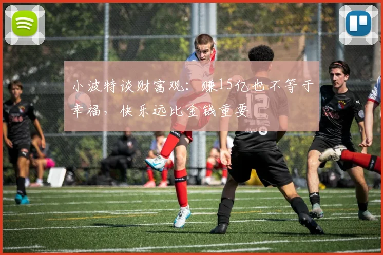 小波特谈财富观：赚15亿也不等于幸福，快乐远比金钱重要