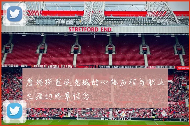 詹姆斯重返克城的心路历程与职业生涯的终章信念