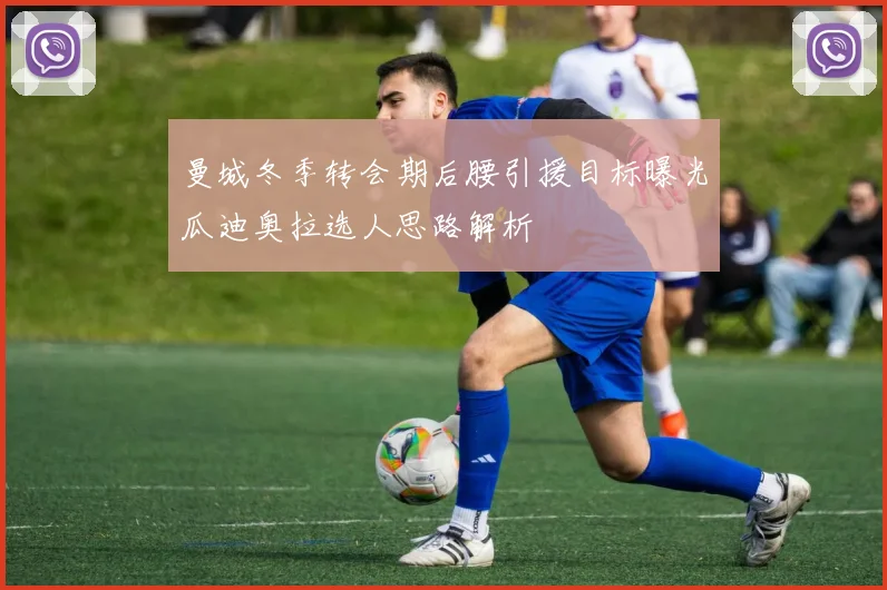 曼城冬季转会期后腰引援目标曝光瓜迪奥拉选人思路解析