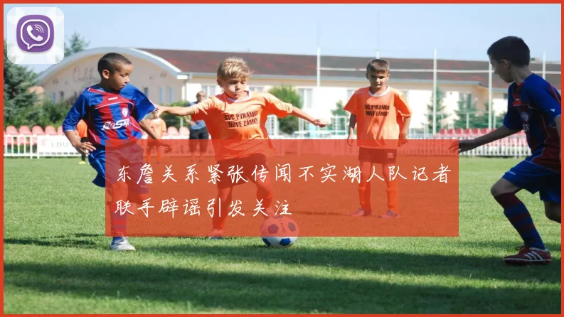 东詹关系紧张传闻不实湖人队记者联手辟谣引发关注