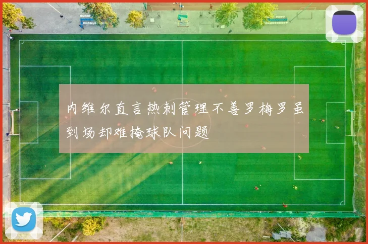 内维尔直言热刺管理不善罗梅罗虽到场却难掩球队问题