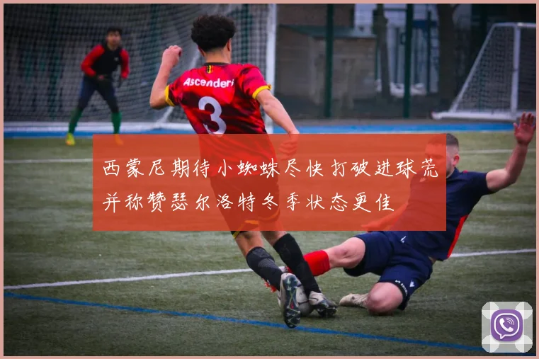 西蒙尼期待小蜘蛛尽快打破进球荒并称赞瑟尔洛特冬季状态更佳