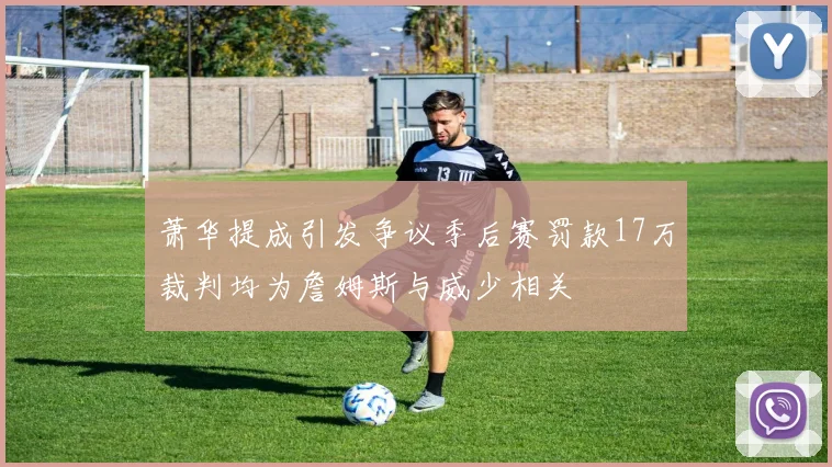 萧华提成引发争议季后赛罚款17万裁判均为詹姆斯与威少相关