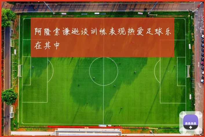 阿隆索谦逊谈训练表现热爱足球乐在其中