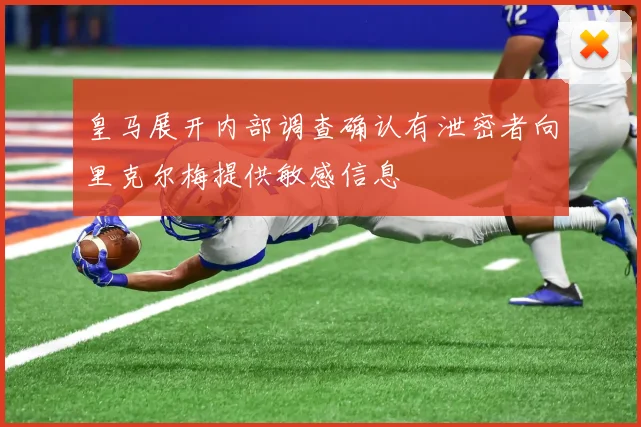 皇马展开内部调查确认有泄密者向里克尔梅提供敏感信息