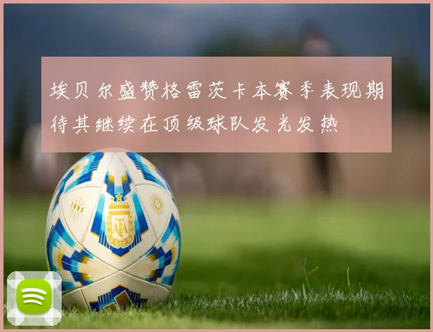 埃贝尔盛赞格雷茨卡本赛季表现期待其继续在顶级球队发光发热