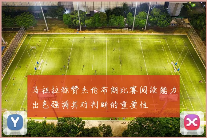 马祖拉称赞杰伦布朗比赛阅读能力出色强调其对判断的重要性