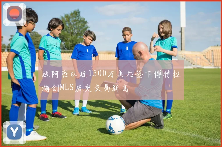 迈阿密以近1500万美元签下博特拉梅创MLS历史交易新高