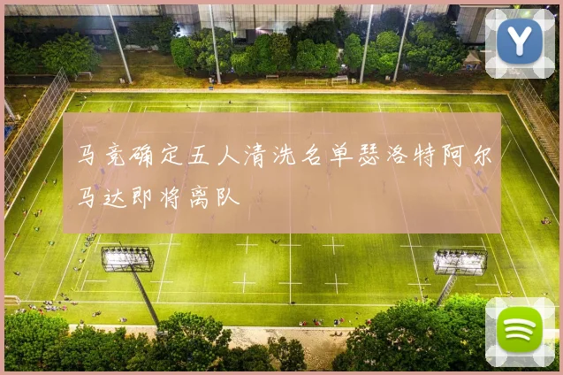 马竞确定五人清洗名单瑟洛特阿尔马达即将离队